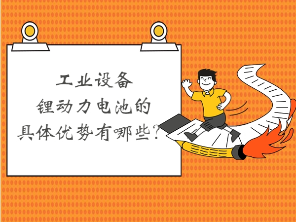 工業(yè)設(shè)備鋰動(dòng)力電池的具體優(yōu)勢(shì)有哪些？