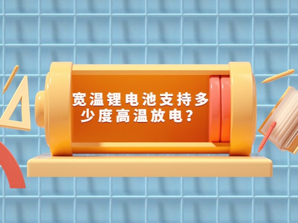 寬溫鋰電池支持多少度高溫放電？