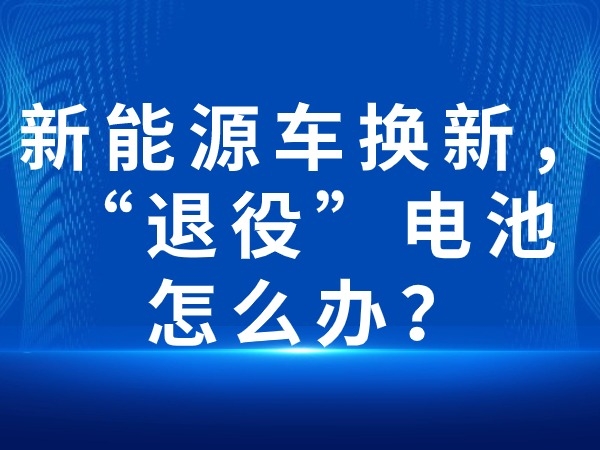 新能源車換新，“退役”電池怎么辦？