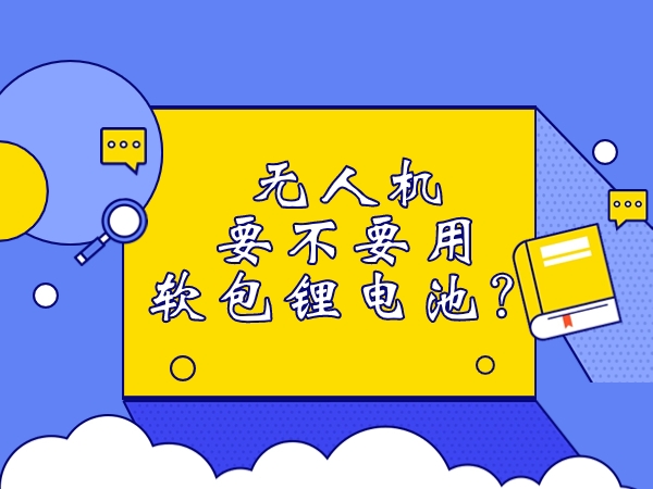 無人機要不要用軟包鋰電池？
